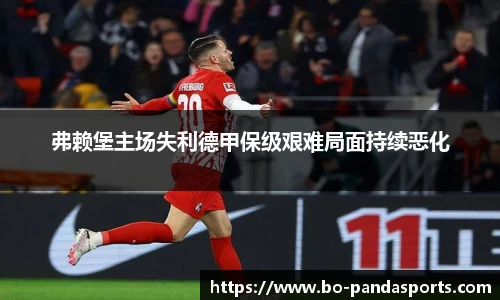 弗赖堡主场失利德甲保级艰难局面持续恶化