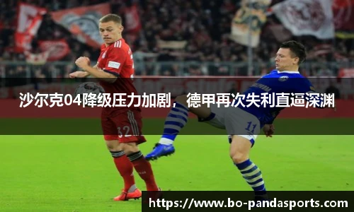 沙尔克04降级压力加剧，德甲再次失利直逼深渊