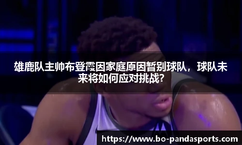 雄鹿队主帅布登霞因家庭原因暂别球队，球队未来将如何应对挑战？