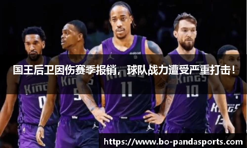 国王后卫因伤赛季报销，球队战力遭受严重打击！