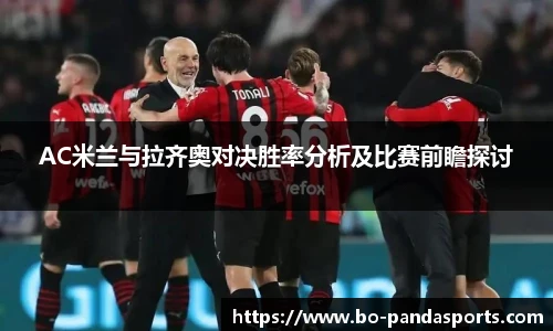 AC米兰与拉齐奥对决胜率分析及比赛前瞻探讨