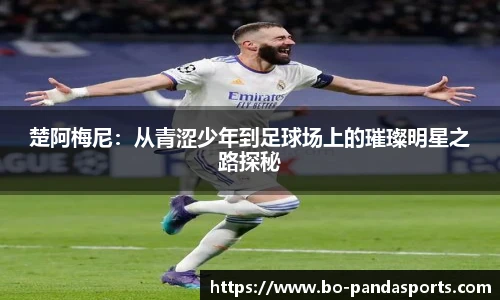 楚阿梅尼：从青涩少年到足球场上的璀璨明星之路探秘