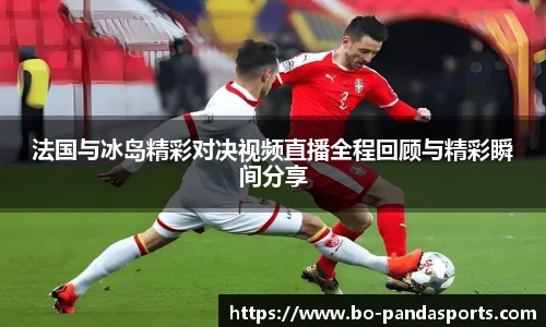 法国与冰岛精彩对决视频直播全程回顾与精彩瞬间分享