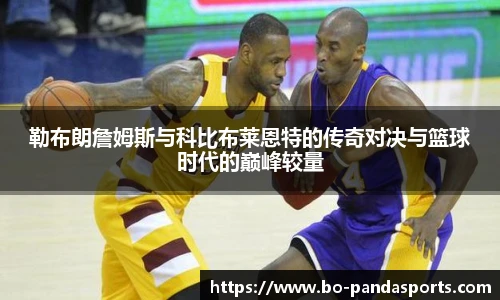 勒布朗詹姆斯与科比布莱恩特的传奇对决与篮球时代的巅峰较量