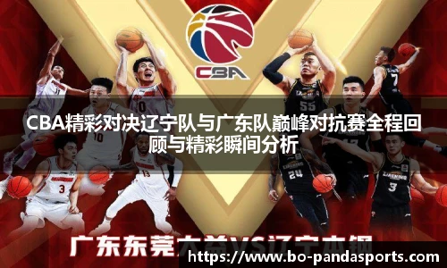 CBA精彩对决辽宁队与广东队巅峰对抗赛全程回顾与精彩瞬间分析