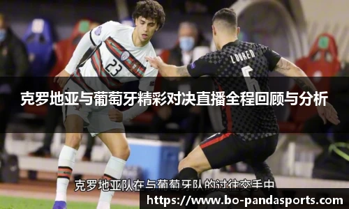 克罗地亚与葡萄牙精彩对决直播全程回顾与分析