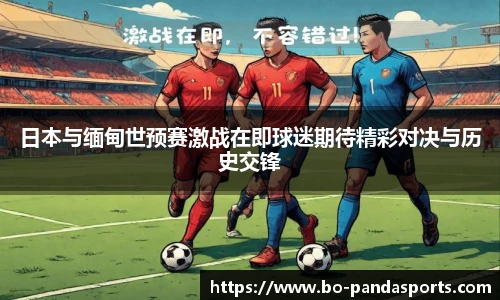 日本与缅甸世预赛激战在即球迷期待精彩对决与历史交锋
