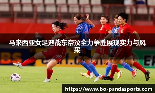 马来西亚女足迎战东帝汶全力争胜展现实力与风采