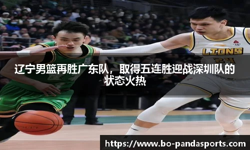 辽宁男篮再胜广东队，取得五连胜迎战深圳队的状态火热