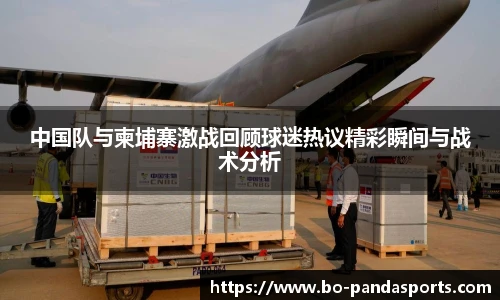 中国队与柬埔寨激战回顾球迷热议精彩瞬间与战术分析