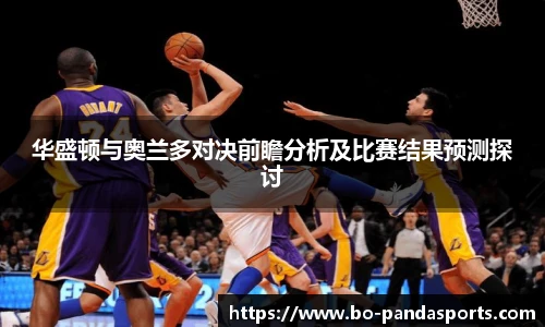 华盛顿与奥兰多对决前瞻分析及比赛结果预测探讨