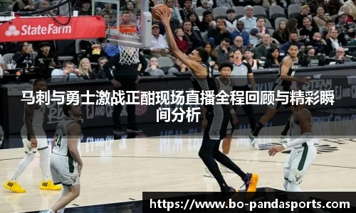 马刺与勇士激战正酣现场直播全程回顾与精彩瞬间分析
