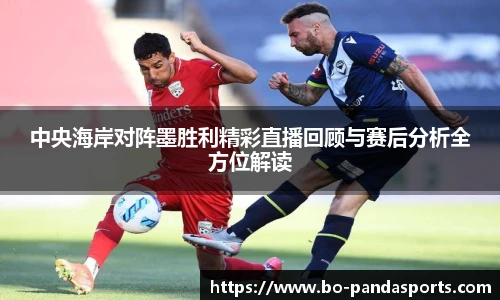 中央海岸对阵墨胜利精彩直播回顾与赛后分析全方位解读