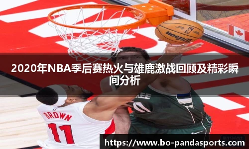 2020年NBA季后赛热火与雄鹿激战回顾及精彩瞬间分析